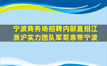 宁波商务场招聘内部直招江浙沪实力团队军哥亲带宁波